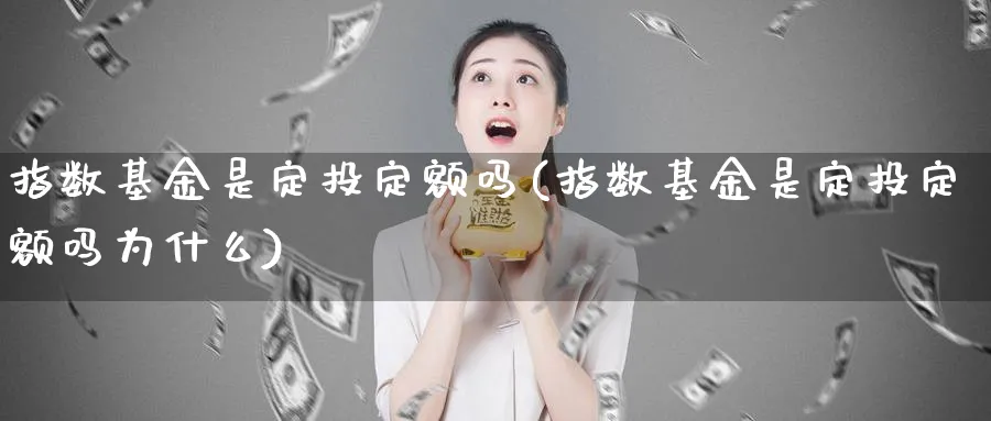 指数基金是定投定额吗(指数基金是定投定额吗为什么)_理财百科_第1张_云上财经直播室 指数基金是定投定额吗(指数基金是定投定额吗为什么)_https://www.yunsqy.com_理财百科_第1张