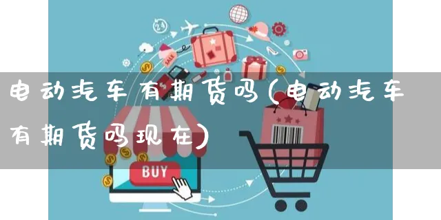 电动汽车有期货吗(电动汽车有期货吗现在)_https://www.yunsqy.com_期货整理_第1张