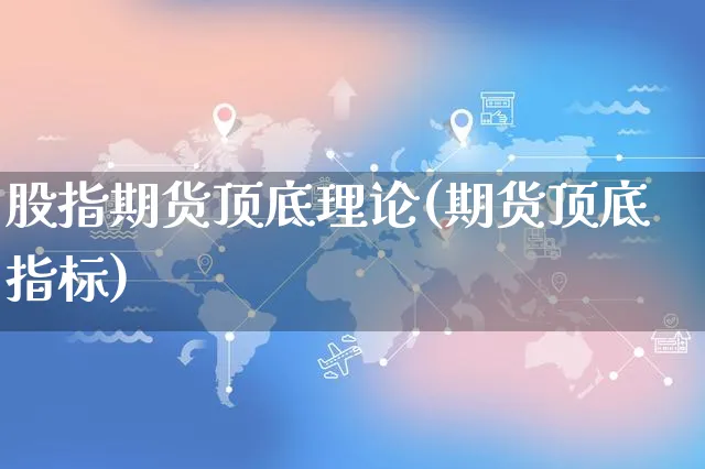 股指期货顶底理论(期货顶底指标)_https://www.yunsqy.com_黄金期货_第1张