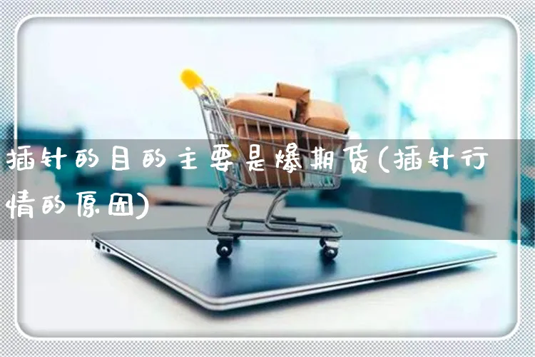 插针的目的主要是爆期货(插针行情的原因)_https://www.yunsqy.com_纳指期货_第1张