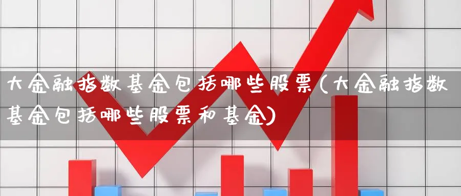 大金融指数基金包括哪些股票(大金融指数基金包括哪些股票和基金)_期货分类_第1张_云上财经直播室 大金融指数基金包括哪些股票(大金融指数基金包括哪些股票和基金)_https://www.yunsqy.com_期货分类_第1张