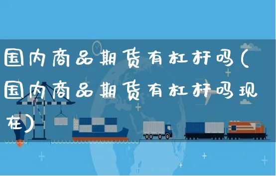 国内商品期货有杠杆吗(国内商品期货有杠杆吗现在)_https://www.yunsqy.com_期货整理_第1张
