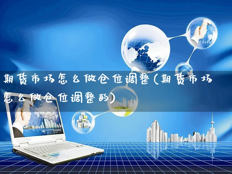 期货市场怎么做仓位调整(期货市场怎么做仓位调整的)_https://www.yunsqy.com_期货技术_第1张