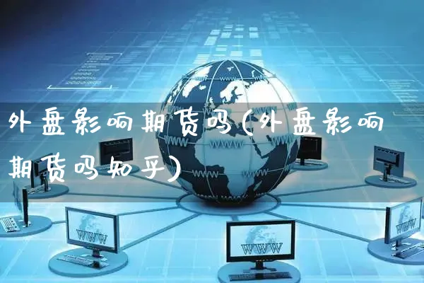 外盘影响期货吗(外盘影响期货吗知乎)_https://www.yunsqy.com_黄金期货_第1张