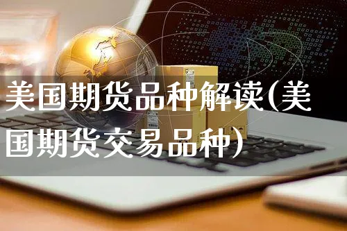 美国期货品种解读(美国期货交易品种)_https://www.yunsqy.com_期货整理_第1张