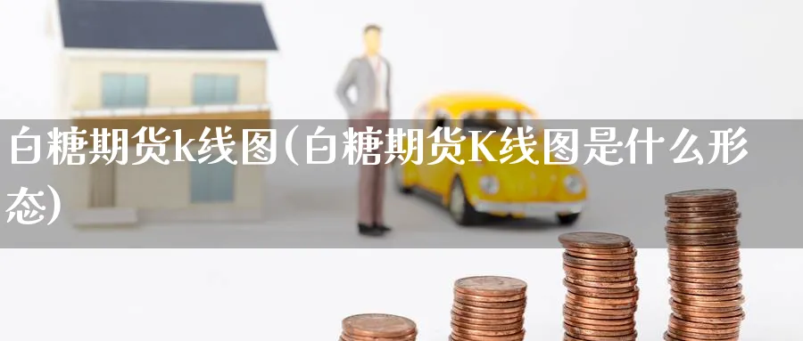 白糖期货k线图(白糖期货K线图是什么形态)_https://www.yunsqy.com_原油期货_第1张
