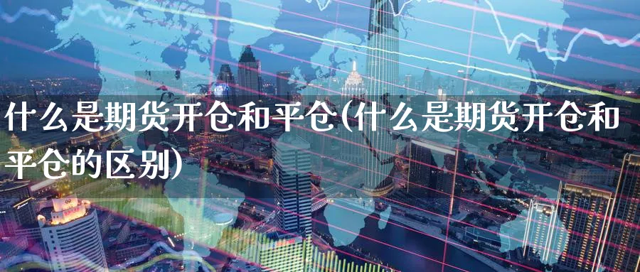 什么是期货开仓和平仓(什么是期货开仓和平仓的区别)_理财百科_第1张_云上财经直播室 什么是期货开仓和平仓(什么是期货开仓和平仓的区别)_https://www.yunsqy.com_理财百科_第1张