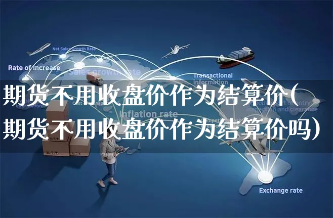 期货不用收盘价作为结算价(期货不用收盘价作为结算价吗)_https://www.yunsqy.com_期货分类_第1张