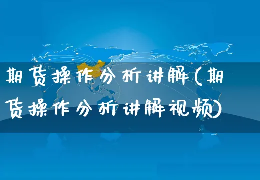 期货操作分析讲解(期货操作分析讲解视频)_https://www.yunsqy.com_期货直播_第1张