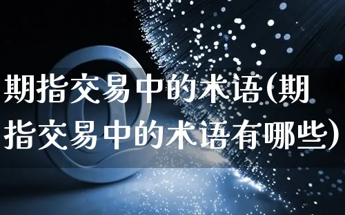 期指交易中的术语(期指交易中的术语有哪些)_https://www.yunsqy.com_期货技术_第1张