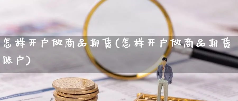 怎样开户做商品期货(怎样开户做商品期货账户)_https://www.yunsqy.com_期货分类_第1张