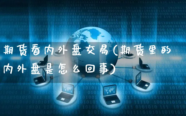 期货看内外盘交易(期货里的内外盘是怎么回事)_https://www.yunsqy.com_期货分类_第1张