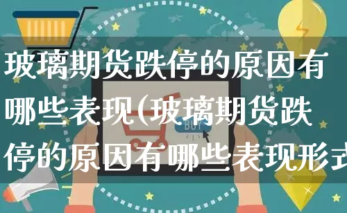 玻璃期货跌停的原因有哪些表现(玻璃期货跌停的原因有哪些表现形式)_https://www.yunsqy.com_原油期货_第1张