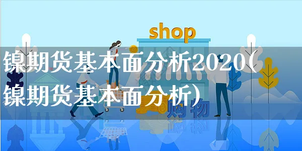 镍期货基本面分析2020(镍期货基本面分析)_https://www.yunsqy.com_期货整理_第1张