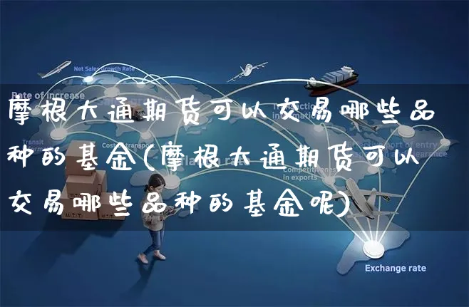 摩根大通期货可以交易哪些品种的基金(摩根大通期货可以交易哪些品种的基金呢)_https://www.yunsqy.com_纳指期货_第1张