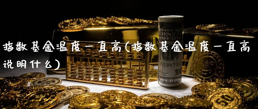 指数基金温度一直高(指数基金温度一直高说明什么)_https://www.yunsqy.com_期货入门_第1张