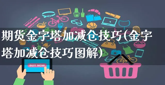 期货金字塔加减仓技巧(金字塔加减仓技巧图解)_https://www.yunsqy.com_纳指期货_第1张