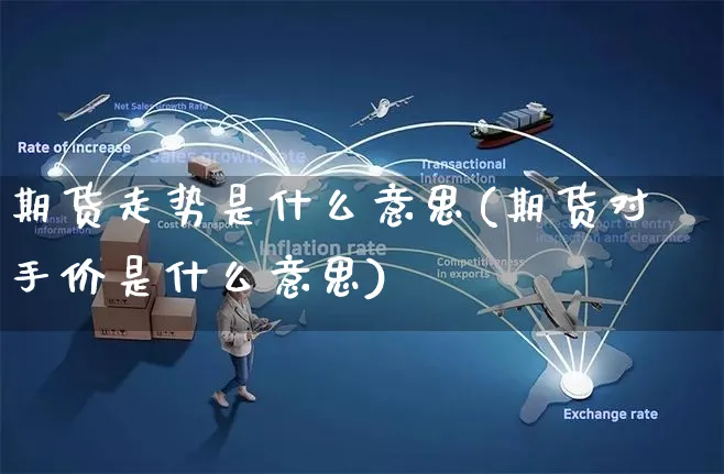期货走势是什么意思(期货对手价是什么意思)_https://www.yunsqy.com_期货理财_第1张