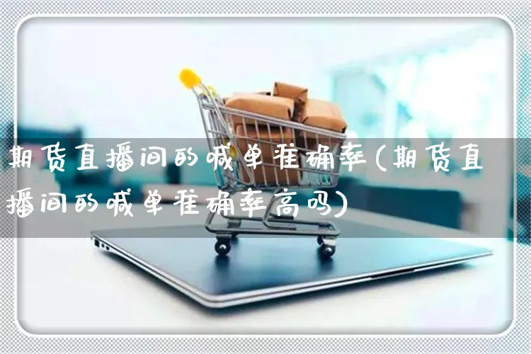 期货直播间的喊单准确率(期货直播间的喊单准确率高吗)_https://www.yunsqy.com_理财百科_第1张