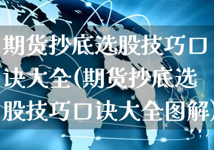 期货抄底选股技巧口诀大全(期货抄底选股技巧口诀大全图解)_https://www.yunsqy.com_期货分类_第1张