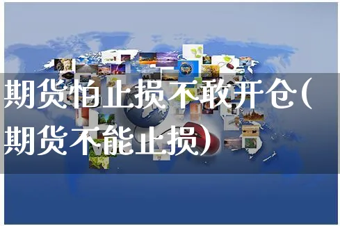 期货怕止损不敢开仓(期货不能止损)_https://www.yunsqy.com_期货整理_第1张