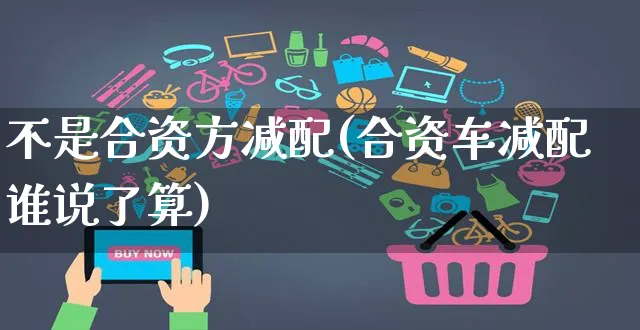 不是合资方减配(合资车减配谁说了算)_https://www.yunsqy.com_纳指期货_第1张