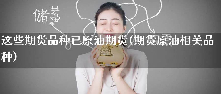 这些期货品种已原油期货(期货原油相关品种)_https://www.yunsqy.com_期货技术_第1张