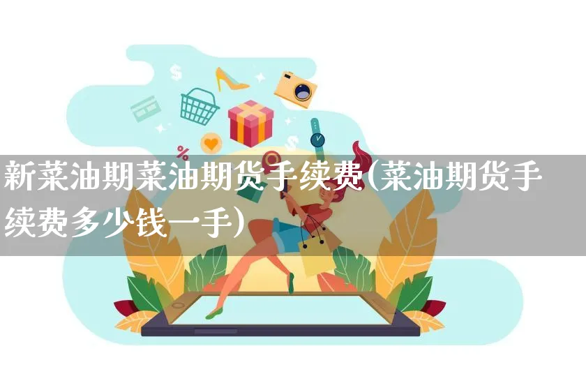 新菜油期菜油期货手续费(菜油期货手续费多少钱一手)_https://www.yunsqy.com_原油期货_第1张