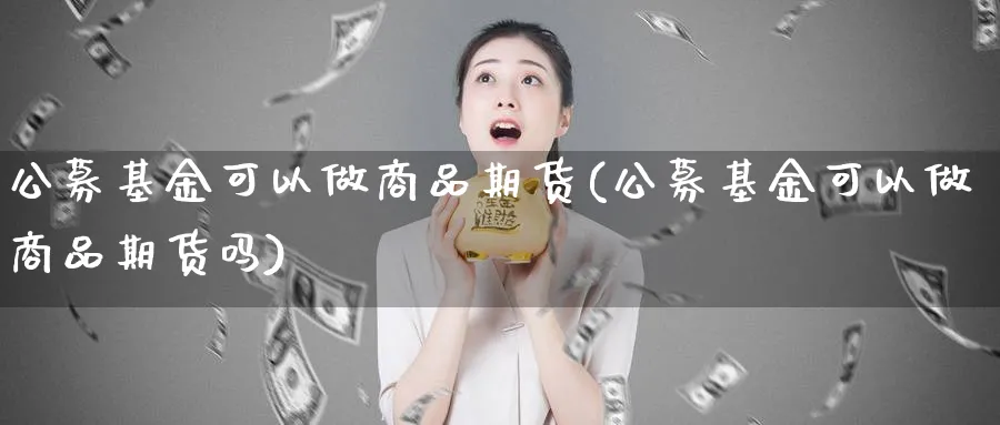 公募基金可以做商品期货(公募基金可以做商品期货吗)_理财百科_第1张_云上财经直播室 公募基金可以做商品期货(公募基金可以做商品期货吗)_https://www.yunsqy.com_理财百科_第1张