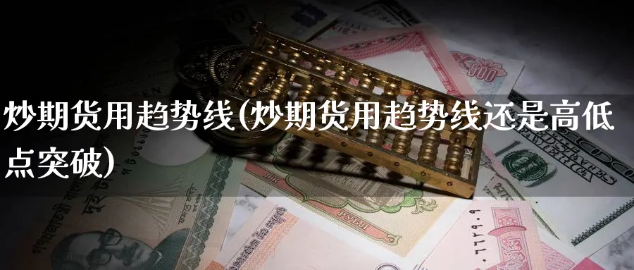 炒期货用趋势线(炒期货用趋势线还是高低点突破)_https://www.yunsqy.com_期货技术_第1张