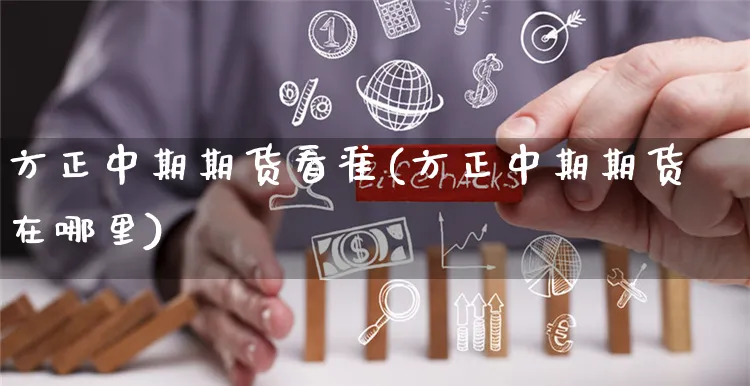 方正中期期货看准(方正中期期货在哪里)_https://www.yunsqy.com_期货整理_第1张