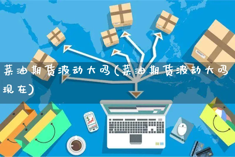 菜油期货波动大吗(菜油期货波动大吗现在)_https://www.yunsqy.com_原油期货_第1张
