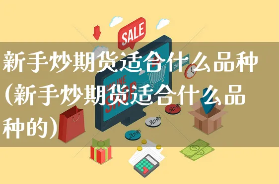新手炒期货适合什么品种(新手炒期货适合什么品种的)_https://www.yunsqy.com_期货整理_第1张