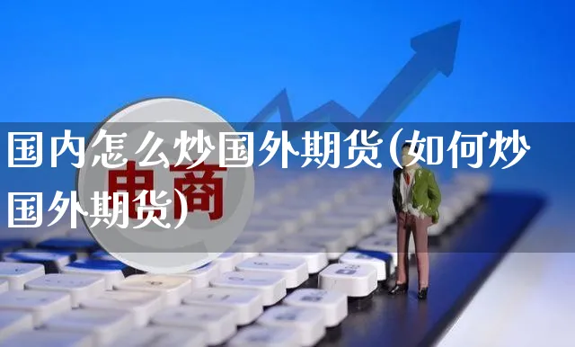 国内怎么炒国外期货(如何炒国外期货)_https://www.yunsqy.com_期货技术_第1张