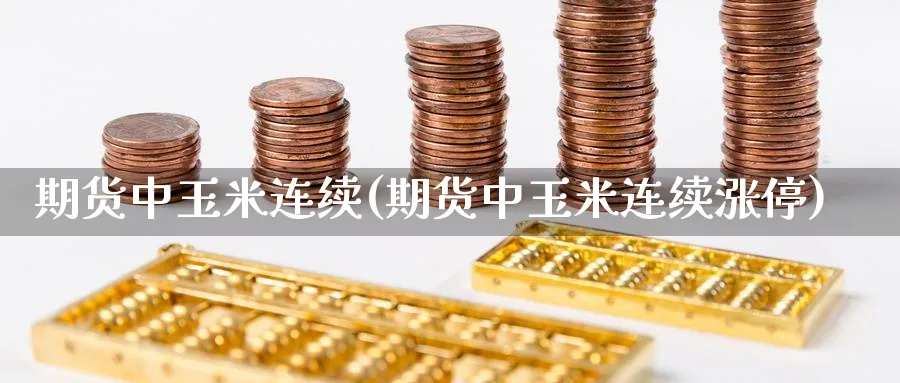 期货中玉米连续(期货中玉米连续涨停)_https://www.yunsqy.com_期货直播_第1张