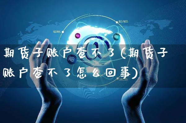 期货子账户查不了(期货子账户查不了怎么回事)_https://www.yunsqy.com_期货技术_第1张