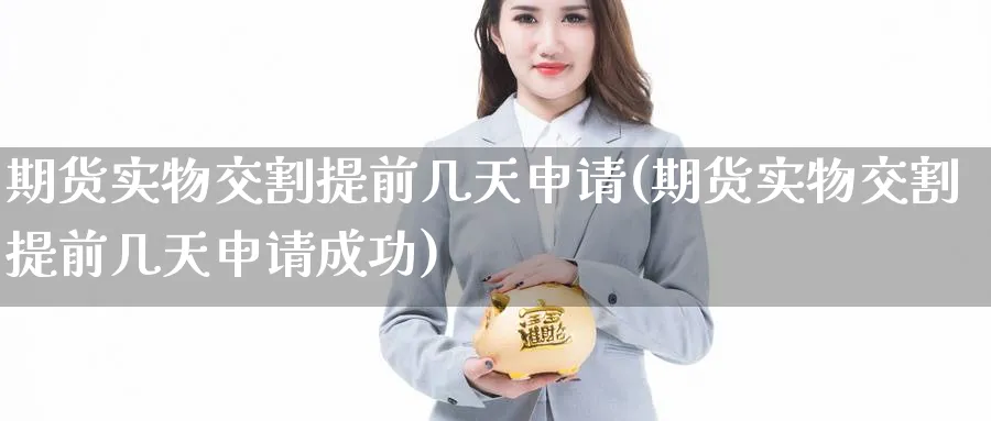 期货实物交割提前几天申请(期货实物交割提前几天申请成功)_https://www.yunsqy.com_期货分类_第1张