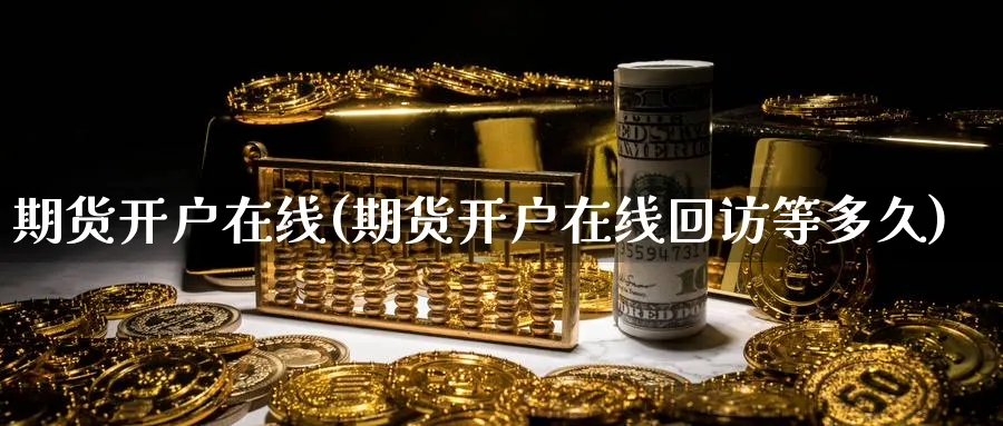 期货开户在线(期货开户在线回访等多久)_https://www.yunsqy.com_黄金期货_第1张