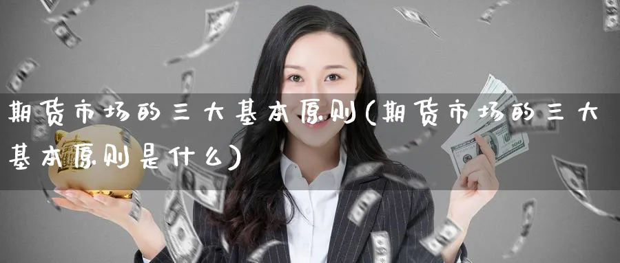 期货市场的三大基本原则(期货市场的三大基本原则是什么)_https://www.yunsqy.com_期货技术_第1张