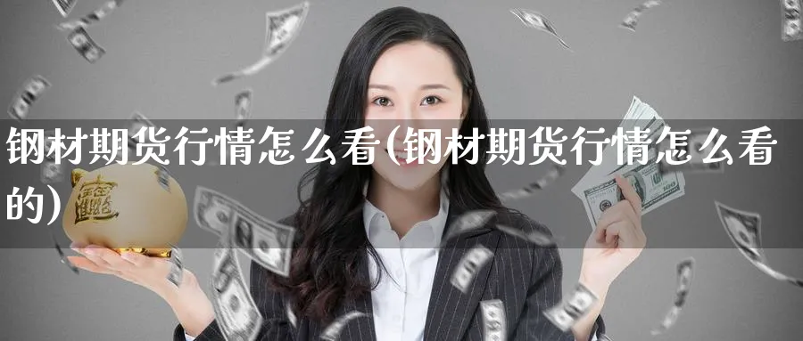 钢材期货行情怎么看(钢材期货行情怎么看的)_https://www.yunsqy.com_期货技术_第1张