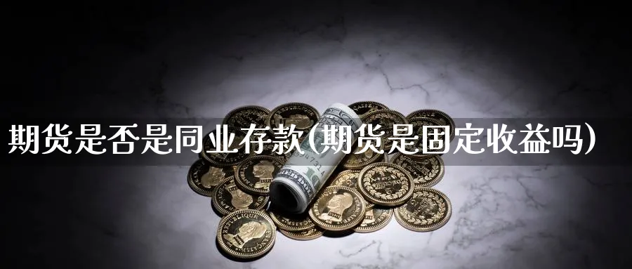 期货是否是同业存款(期货是固定收益吗)_https://www.yunsqy.com_期货技术_第1张