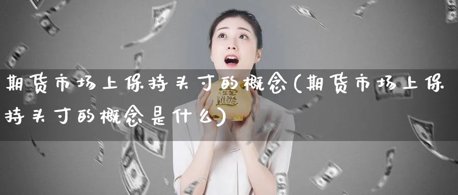 期货市场上保持头寸的概念(期货市场上保持头寸的概念是什么)_https://www.yunsqy.com_原油期货_第1张