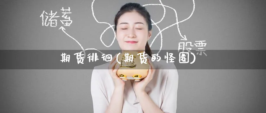 期货徘徊(期货的怪圈)_https://www.yunsqy.com_期货理财_第1张