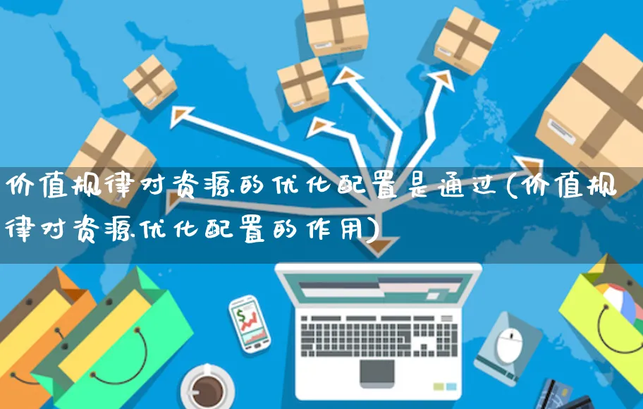 价值规律对资源的优化配置是通过(价值规律对资源优化配置的作用)_https://www.yunsqy.com_黄金期货_第1张