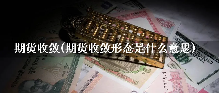 期货收敛(期货收敛形态是什么意思)_https://www.yunsqy.com_期货理财_第1张