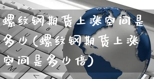 螺纹钢期货上涨空间是多少(螺纹钢期货上涨空间是多少倍)_https://www.yunsqy.com_原油期货_第1张