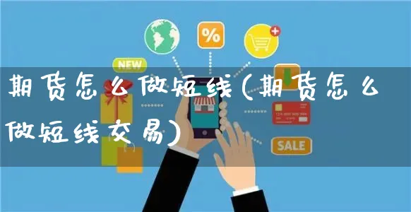 期货怎么做短线(期货怎么做短线交易)_https://www.yunsqy.com_期货理财_第1张