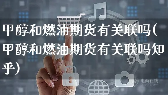 甲醇和燃油期货有关联吗(甲醇和燃油期货有关联吗知乎)_https://www.yunsqy.com_黄金期货_第1张
