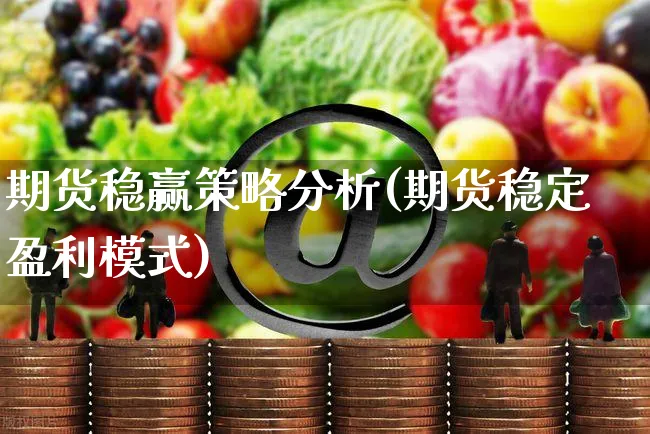 期货稳赢策略分析(期货稳定盈利模式)_https://www.yunsqy.com_期货整理_第1张