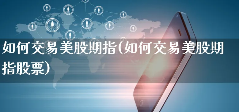 如何交易美股期指(如何交易美股期指股票)_https://www.yunsqy.com_期货直播_第1张